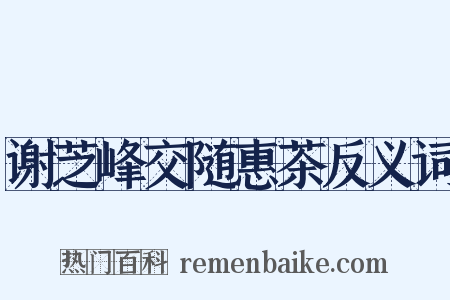 谢芝峰交随惠茶反义词是什么意思的图片
